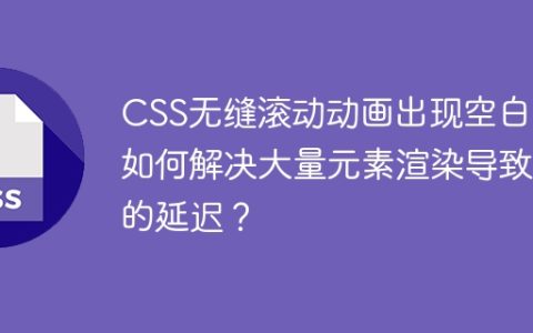 CSS无缝滚动动画出现空白：如何解决大量元素渲染导致的延迟？