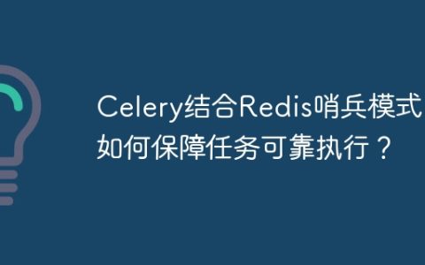 Celery结合Redis哨兵模式，如何保障任务可靠执行？