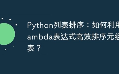 Python列表排序：如何利用lambda表达式高效排序元组列表？