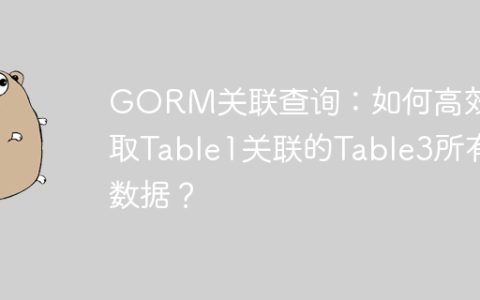 GORM关联查询：如何高效获取Table1关联的Table3所有数据？