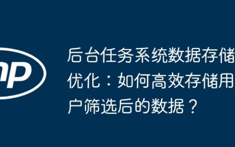 后台任务系统数据存储优化：如何高效存储用户筛选后的数据？