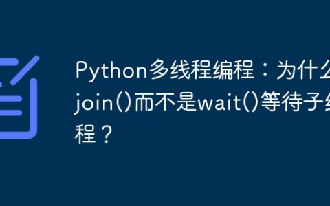 Python多线程编程：为什么用join()而不是wait()等待子线程？