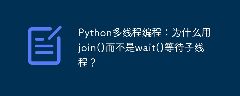 python多线程编程:为什么用join()而不是wait()等待子线程?