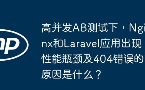 高并发AB测试下，Nginx和Laravel应用出现性能瓶颈及404错误的原因是什么？