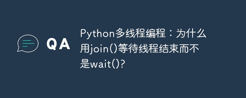 python多线程编程:为什么用join()等待线程结束而不是wait()?