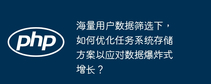 海量用户数据筛选下,如何优化任务系统存储方案以应对数据爆炸式增长?
