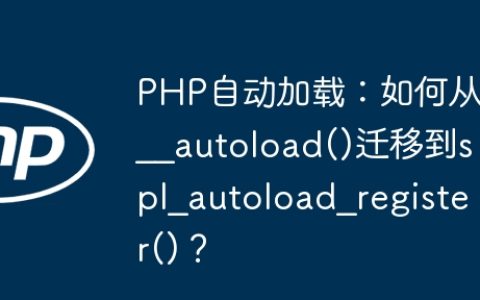 PHP自动加载：如何从__autoload()迁移到spl_autoload_register()？