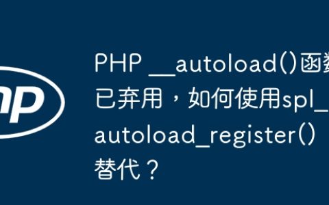 PHP __autoload()函数已弃用，如何使用spl_autoload_register()替代？