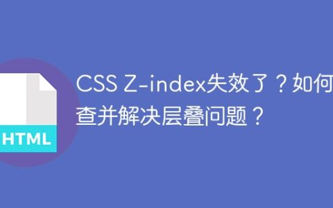 CSS Z-index失效了？如何排查并解决层叠问题？