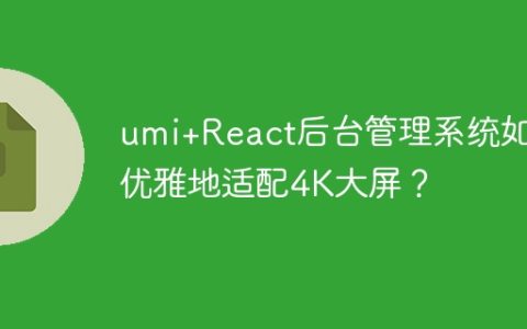 umi+React后台管理系统如何优雅地适配4K大屏？