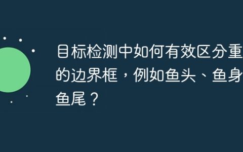 目标检测中如何有效区分重叠的边界框，例如鱼头、鱼身、鱼尾？