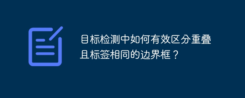 目标检测中如何有效区分重叠且标签相同的边界框?