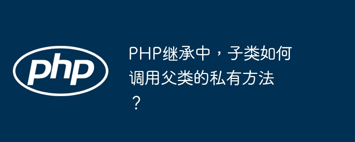 php继承中,子类如何调用父类的私有方法?
