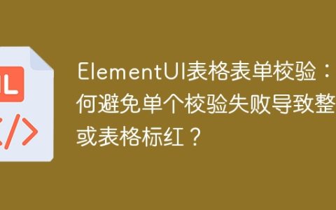 ElementUI表格表单校验：如何避免单个校验失败导致整行或表格标红？