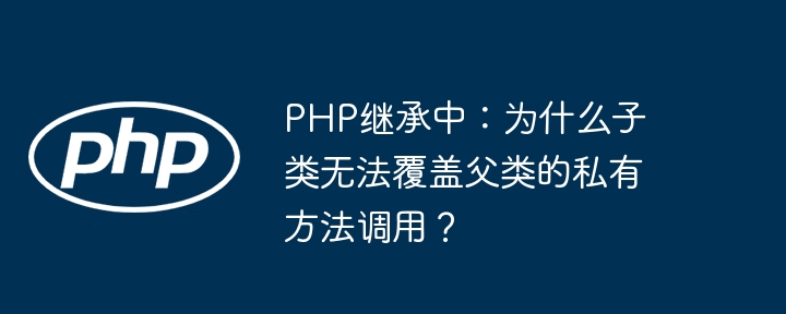 php继承中:为什么子类无法覆盖父类的私有方法调用?
