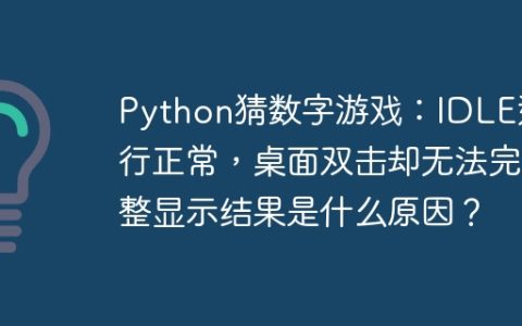 Python猜数字游戏：IDLE运行正常，桌面双击却无法完整显示结果是什么原因？