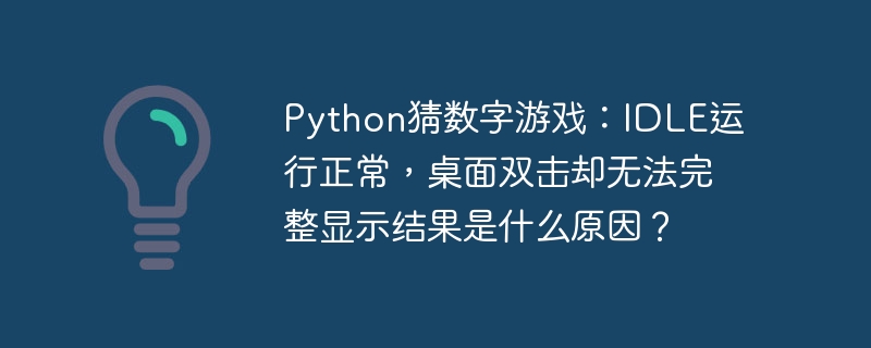 python猜数字游戏:idle运行正常,桌面双击却无法完整显示结果是什么原因?
