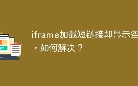 iframe加载短链接却显示空白，如何解决？