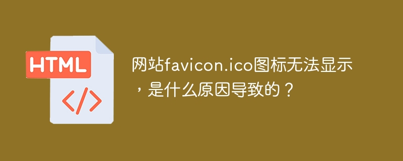 网站favicon.ico图标无法显示,是什么原因导致的?