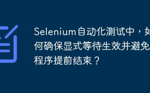 Selenium自动化测试中，如何确保显式等待生效并避免程序提前结束？