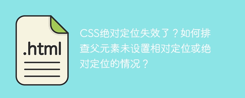 CSS绝对定位失效了?如何排查父元素未设置相对定位或绝对定位的情况?