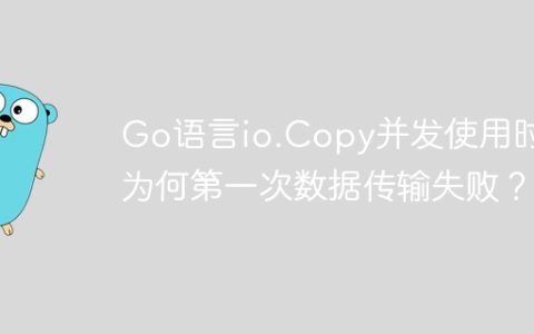 Go语言io.Copy并发使用时，为何第一次数据传输失败？