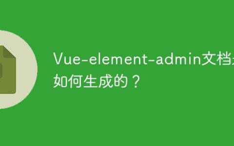 Vue-element-admin文档是如何生成的？