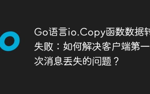 Go语言io.Copy函数数据转发失败：如何解决客户端第一次消息丢失的问题？