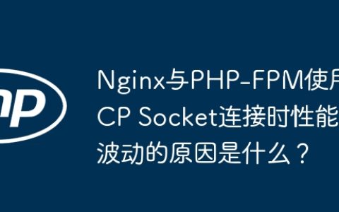 Nginx与PHP-FPM使用TCP Socket连接时性能波动的原因是什么？