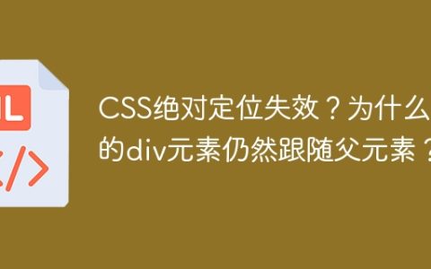 CSS绝对定位失效？为什么我的div元素仍然跟随父元素？