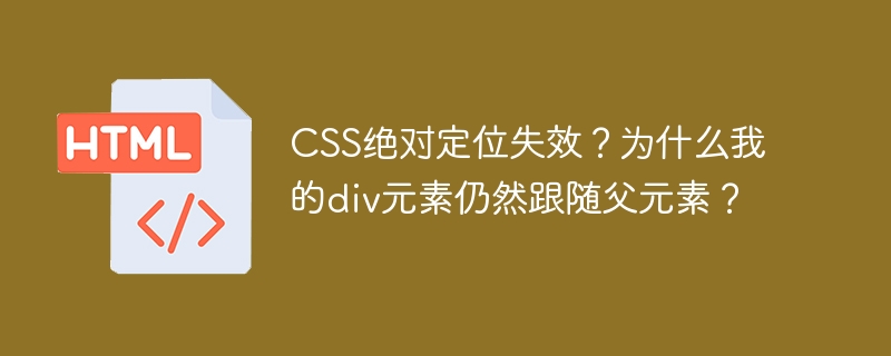 CSS绝对定位失效?为什么我的div元素仍然跟随父元素?