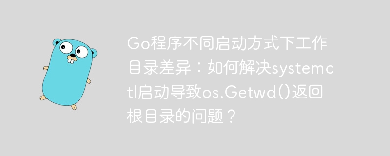 go程序不同启动方式下工作目录差异:如何解决systemctl启动导致os.getwd()返回根目录的问题?