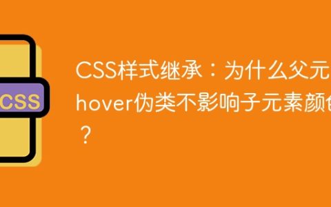 CSS样式继承：为什么父元素hover伪类不影响子元素颜色？