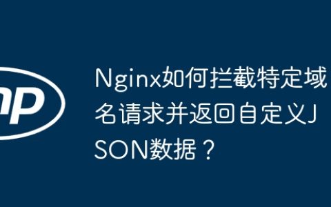 Nginx如何拦截特定域名请求并返回自定义JSON数据？