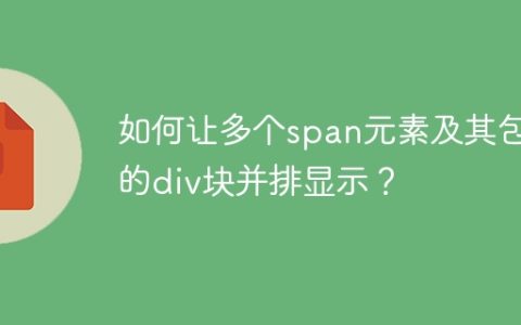 如何让多个span元素及其包含的div块并排显示？