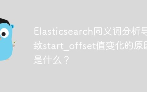 Elasticsearch同义词分析导致start_offset值变化的原因是什么？
