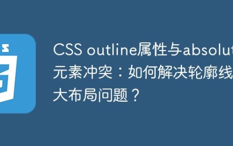 CSS outline属性与absolute元素冲突：如何解决轮廓线撑大布局问题？