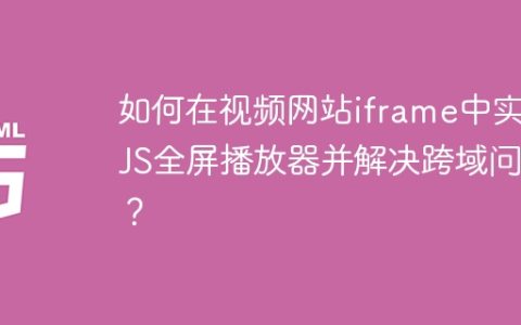 如何在视频网站iframe中实现JS全屏播放器并解决跨域问题？
