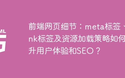 前端网页细节：meta标签、link标签及资源加载策略如何提升用户体验和SEO？