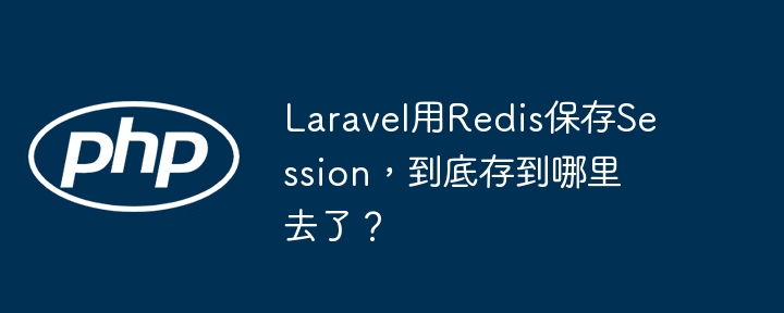 laravel用redis保存session,到底存到哪里去了?