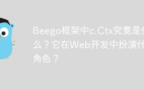 Beego框架中c.Ctx究竟是什么？它在Web开发中扮演什么角色？