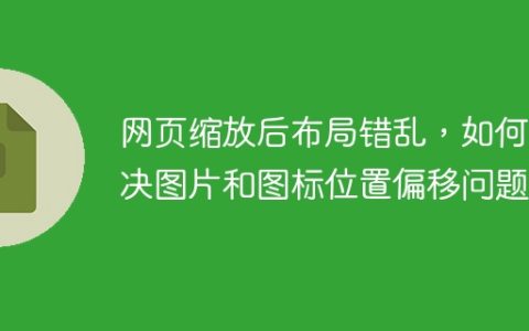 网页缩放后布局错乱，如何解决图片和图标位置偏移问题？