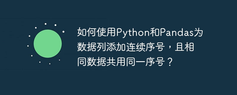 如何使用python和pandas为数据列添加连续序号,且相同数据共用同一序号?