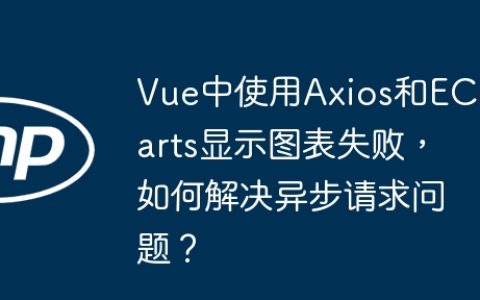 Vue中使用Axios和ECharts显示图表失败，如何解决异步请求问题？