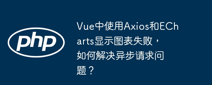 vue中使用axios和echarts显示图表失败，如何解决异步请求问题？
