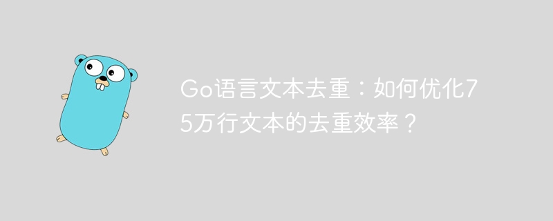 go语言文本去重:如何优化75万行文本的去重效率?