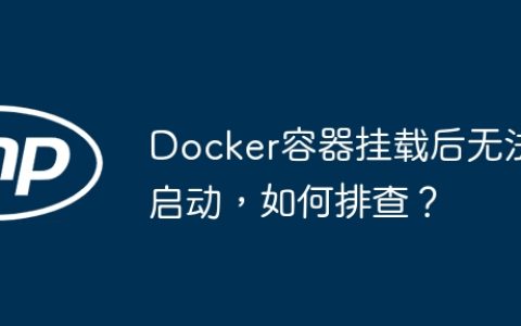 Docker容器挂载后无法启动，如何排查？