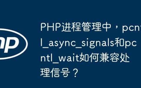 PHP进程管理中，pcntl_async_signals和pcntl_wait如何兼容处理信号？