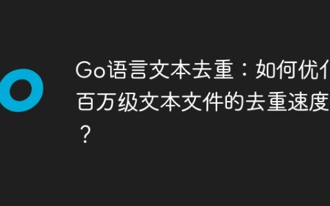 Go语言文本去重：如何优化百万级文本文件的去重速度？