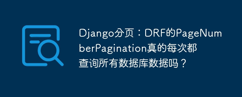 django分页:drf的pagenumberpagination真的每次都查询所有数据库数据吗?